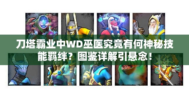 刀塔霸业中WD巫医究竟有何神秘技能羁绊？图鉴详解引悬念！