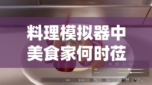 料理模拟器中美食家何时莅临？揭秘美食家到来时间的独家攻略