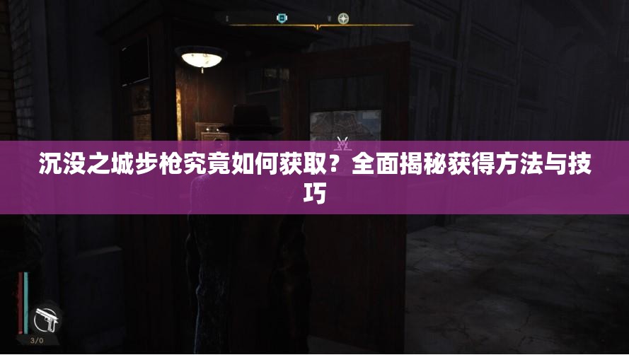 沉没之城步枪究竟如何获取？全面揭秘获得方法与技巧