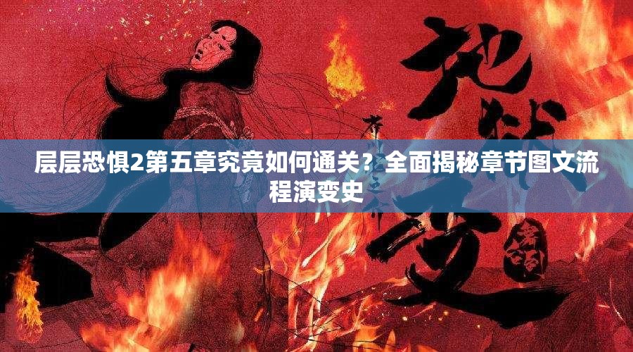 层层恐惧2第五章究竟如何通关？全面揭秘章节图文流程演变史