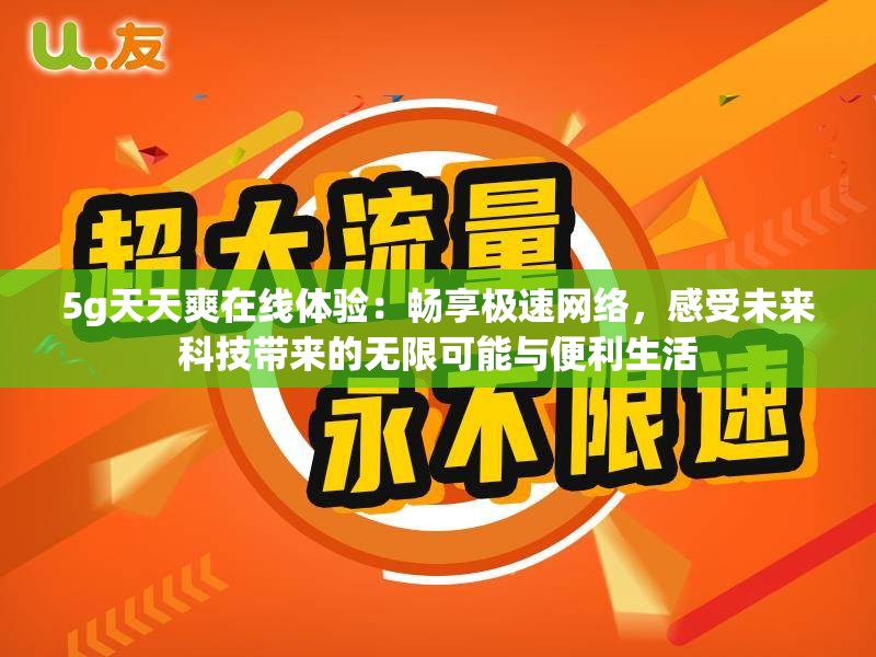 5g天天爽在线体验：畅享极速网络，感受未来科技带来的无限可能与便利生活