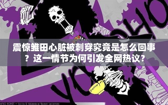 震惊雏田心脏被刺穿究竟是怎么回事？这一情节为何引发全网热议？