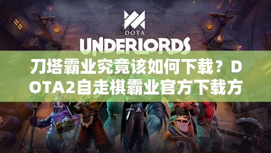 刀塔霸业究竟该如何下载？DOTA2自走棋霸业官方下载方法全揭秘