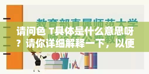 请问色 T具体是什么意思呀？请你详细解释一下，以便我能更好地生成哦