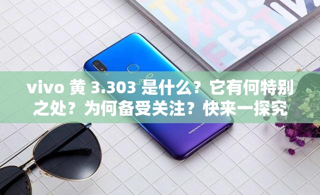 vivo 黄 3.303 是什么？它有何特别之处？为何备受关注？快来一探究竟