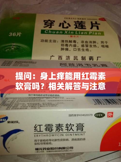 提问：身上痒能用红霉素软膏吗？相关解答与注意事项一览