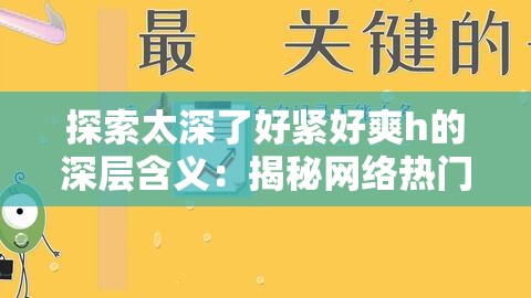 探索太深了好紧好爽h的深层含义：揭秘网络热门话题背后的心理与情感