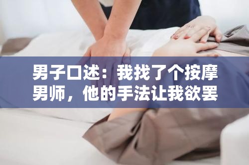 男子口述：我找了个按摩男师，他的手法让我欲罢不能