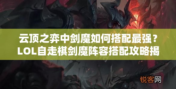 云顶之弈中剑魔如何搭配最强？LOL自走棋剑魔阵容搭配攻略揭秘