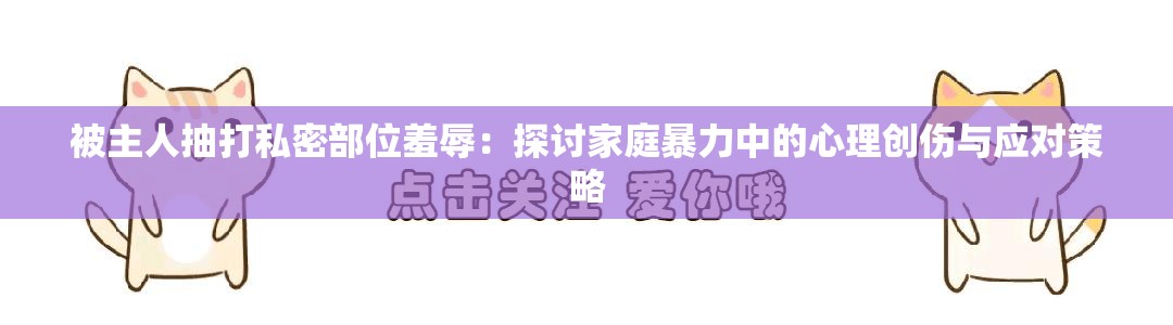 被主人抽打私密部位羞辱：探讨家庭暴力中的心理创伤与应对策略