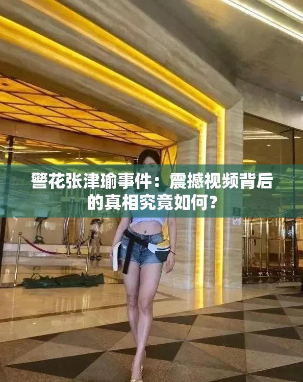 警花张津瑜事件：震撼视频背后的真相究竟如何？