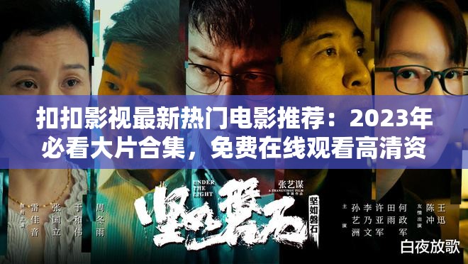 扣扣影视最新热门电影推荐：2023年必看大片合集，免费在线观看高清资源