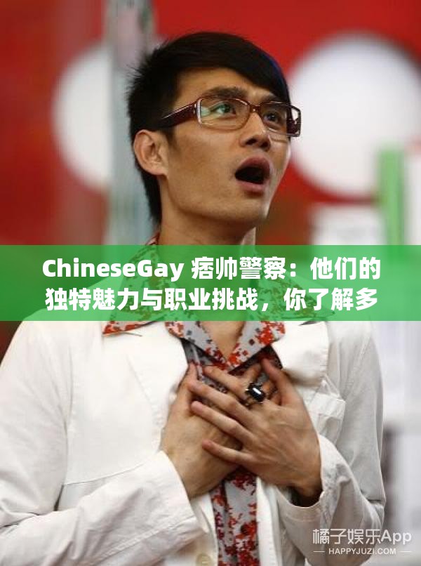 ChineseGay 痞帅警察：他们的独特魅力与职业挑战，你了解多少？探秘 ChineseGay 痞帅警察：背后的故事与公众认知ChineseGay 痞帅警察：形象背后，职业使命与个人情感如何平衡？