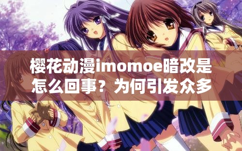 樱花动漫imomoe暗改是怎么回事？为何引发众多关注与讨论？