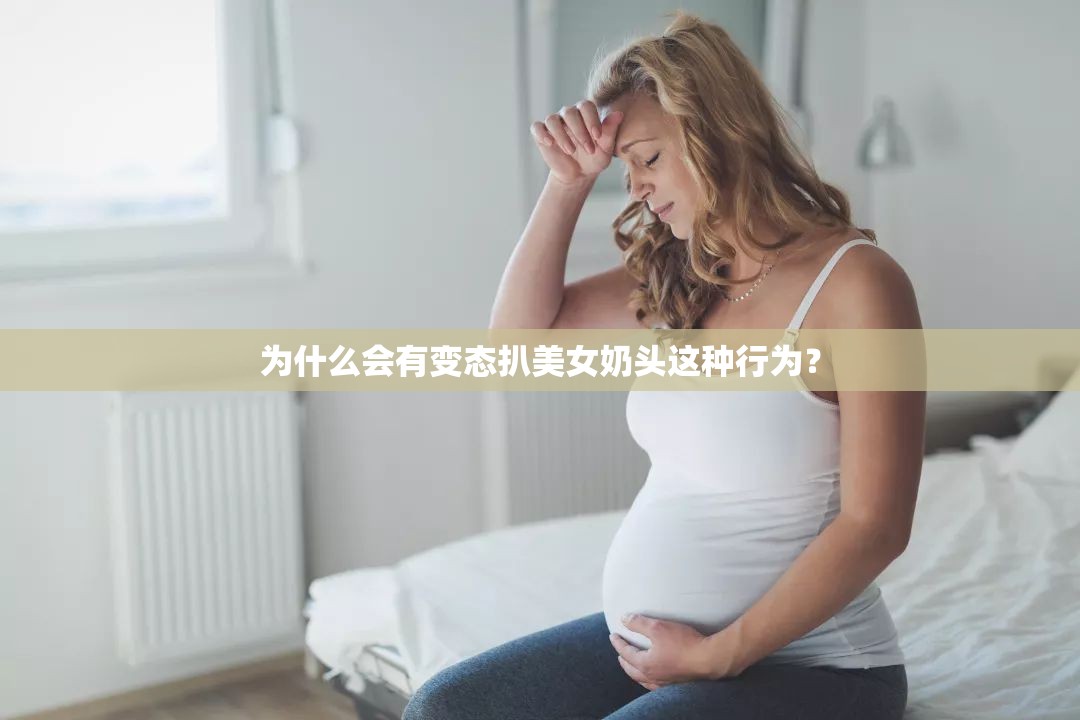 为什么会有变态扒美女奶头这种行为？