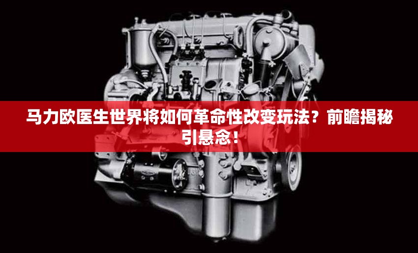 马力欧医生世界将如何革命性改变玩法？前瞻揭秘引悬念！