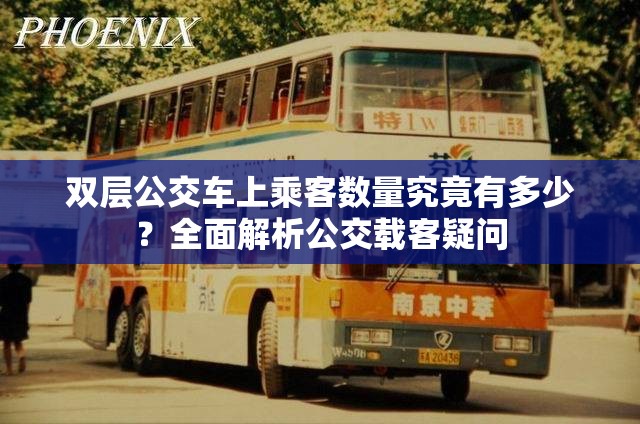 双层公交车上乘客数量究竟有多少？全面解析公交载客疑问