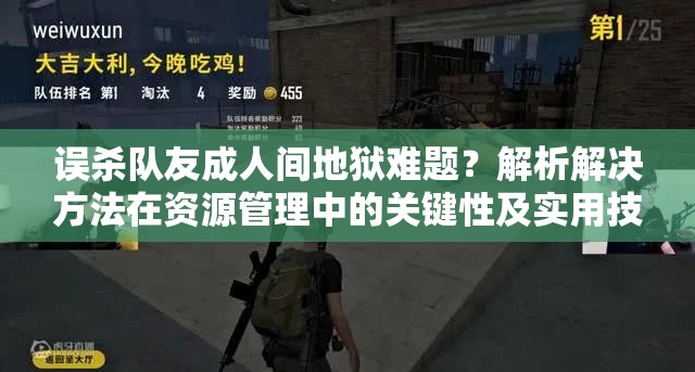 误杀队友成人间地狱难题？解析解决方法在资源管理中的关键性及实用技巧