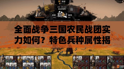 全面战争三国农民战团实力如何？特色兵种属性揭秘及玩法革新预测