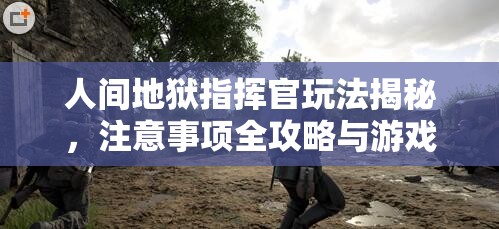 人间地狱指挥官玩法揭秘，注意事项全攻略与游戏演变史大揭秘？