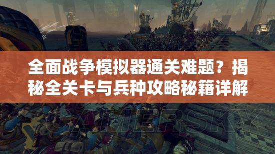 全面战争模拟器通关难题？揭秘全关卡与兵种攻略秘籍详解！