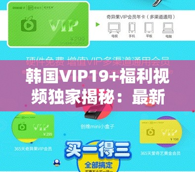 韩国VIP19+福利视频独家揭秘：最新内容与深度解析，带你了解背后的故事与细节