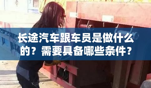 长途汽车跟车员是做什么的？需要具备哪些条件？工作内容有哪些？