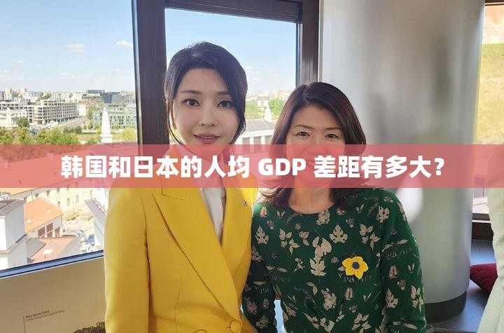 韩国和日本的人均 GDP 差距有多大？