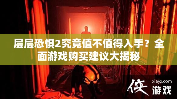 层层恐惧2究竟值不值得入手？全面游戏购买建议大揭秘