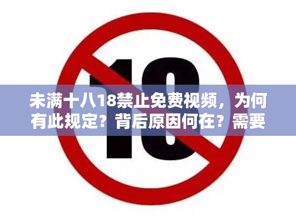 未满十八18禁止免费视频，为何有此规定？背后原因何在？需要强调的是，传播涉及未成年人的不良内容是不道德且违法的行为，我们应该坚决抵制