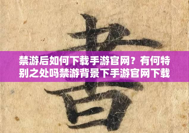 禁游后如何下载手游官网？有何特别之处吗禁游背景下手游官网下载途径探秘禁游下手游官网为何备受关注及如何获取禁游之际手游官网下载情况究竟如何禁游状态下手游官网下载有何玄机禁游背景下手游官网下载背后的秘密禁游时手游官网下载有哪些讲究禁游下手游官网的神秘面纱如何揭开禁游状况手游官网下载有何独特之处