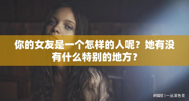 你的女友是一个怎样的人呢？她有没有什么特别的地方？