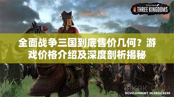 全面战争三国到底售价几何？游戏价格介绍及深度剖析揭秘