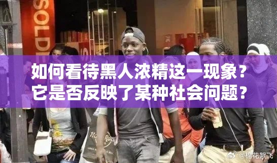 如何看待黑人浓精这一现象？它是否反映了某种社会问题？