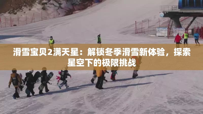 滑雪宝贝2满天星：解锁冬季滑雪新体验，探索星空下的极限挑战