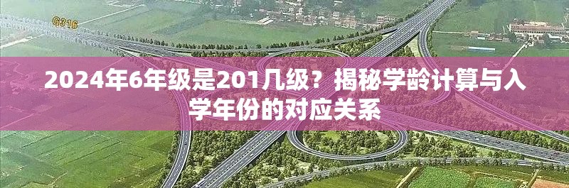 2024年6年级是201几级？揭秘学龄计算与入学年份的对应关系