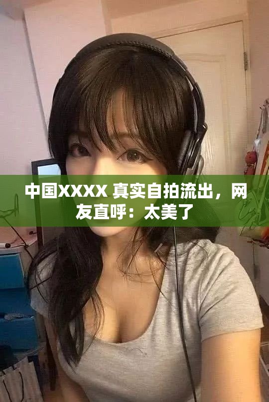 中国XXXX 真实自拍流出，网友直呼：太美了