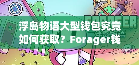 浮岛物语大型钱包究竟如何获取？Forager钱包的神秘作用与合成方法揭秘！