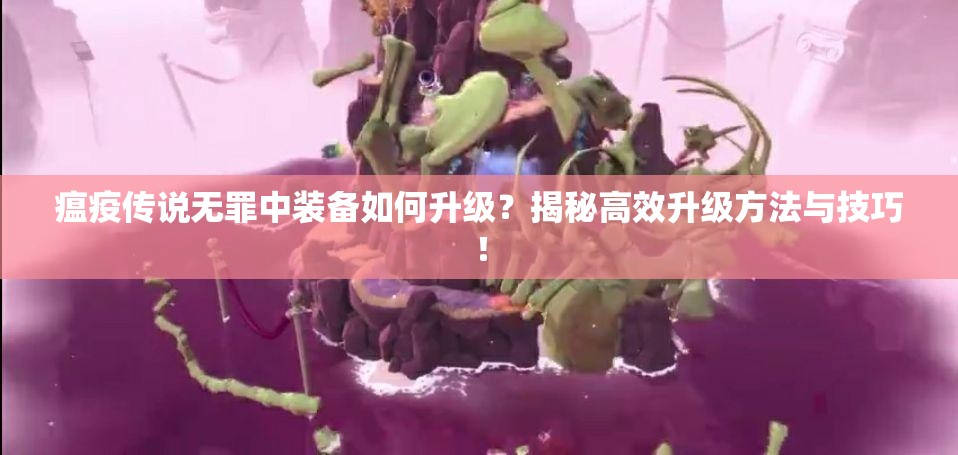 瘟疫传说无罪中装备如何升级？揭秘高效升级方法与技巧！