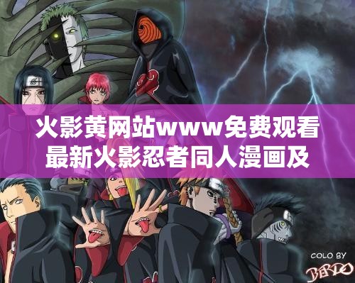 火影黄网站www免费观看最新火影忍者同人漫画及高清动画资源合集，尽享精彩剧情与热血战斗