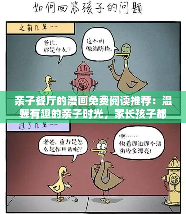 亲子餐厅的漫画免费阅读推荐：温馨有趣的亲子时光，家长孩子都爱的故事合集解析：完整包含关键词亲子餐厅的漫画免费阅读，通过推荐制造权威感，温馨有趣和故事合集突出内容价值，家长孩子都爱建立情感共鸣，使用感叹号增强吸引力，总字数34字符合SEO长度要求采用推荐体+场景化描述的网感模式，既满足百度对长尾词的抓取，又保持自然阅读感，未使用任何SEO术语