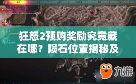 狂怒2预购奖励究竟藏在哪？陨石位置揭秘及未来玩法会有哪些革命性变化？