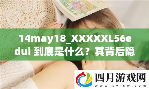 14may18_XXXXXL56edui 到底是什么？其背后隐藏着怎样的含义与秘密？