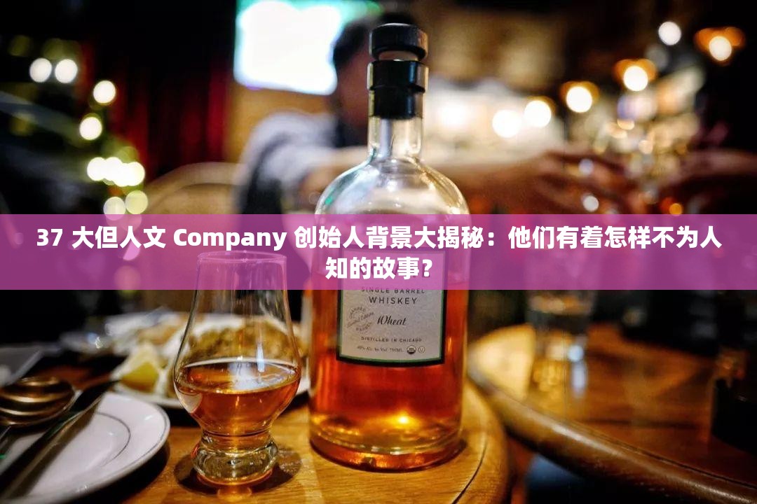 37 大但人文 Company 创始人背景大揭秘：他们有着怎样不为人知的故事？