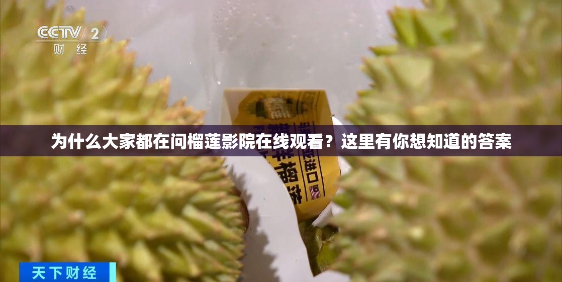 为什么大家都在问榴莲影院在线观看？这里有你想知道的答案