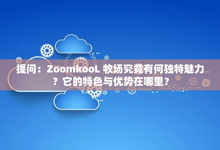 提问：ZoomkooL 牧场究竟有何独特魅力？它的特色与优势在哪里？