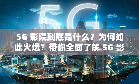 5G 影院到底是什么？为何如此火爆？带你全面了解 5G 影院搜索的魅力