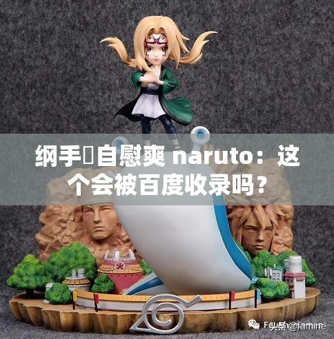 纲手❌自慰爽 naruto：这个会被百度收录吗？