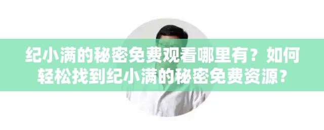 纪小满的秘密免费观看哪里有？如何轻松找到纪小满的秘密免费资源？