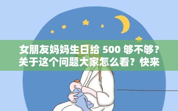 女朋友妈妈生日给 500 够不够？关于这个问题大家怎么看？快来讨论